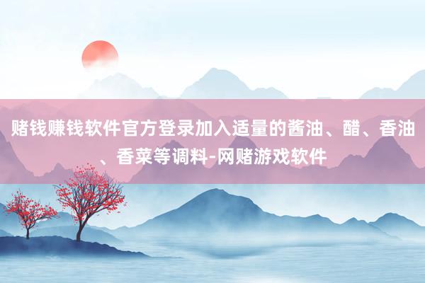 赌钱赚钱软件官方登录加入适量的酱油、醋、香油、香菜等调料-网赌游戏软件