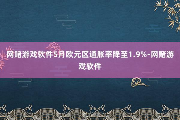 网赌游戏软件5月欧元区通胀率降至1.9%-网赌游戏软件