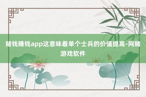 赌钱赚钱app这意味着单个士兵的价值提高-网赌游戏软件