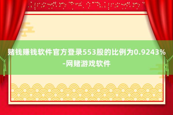 赌钱赚钱软件官方登录553股的比例为0.9243%-网赌游戏软件