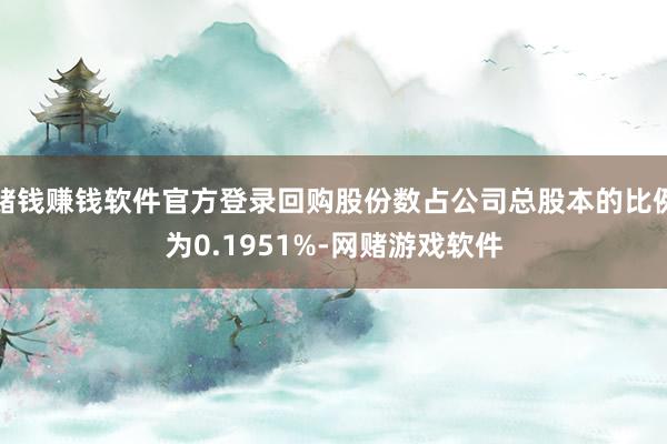 赌钱赚钱软件官方登录回购股份数占公司总股本的比例为0.1951%-网赌游戏软件