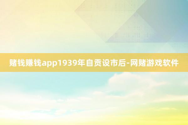 赌钱赚钱app1939年自贡设市后-网赌游戏软件