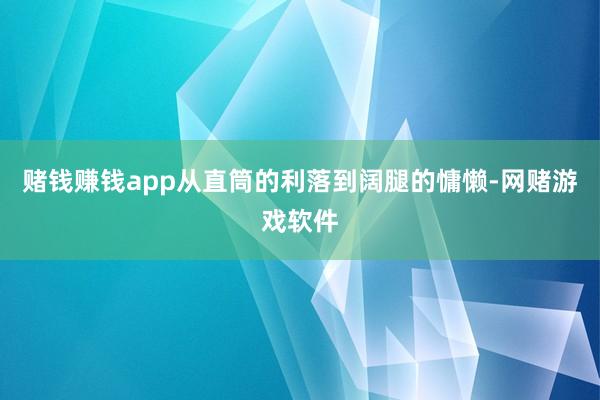 赌钱赚钱app从直筒的利落到阔腿的慵懒-网赌游戏软件