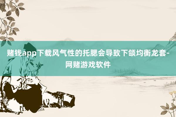 赌钱app下载风气性的托腮会导致下颌均衡龙套-网赌游戏软件