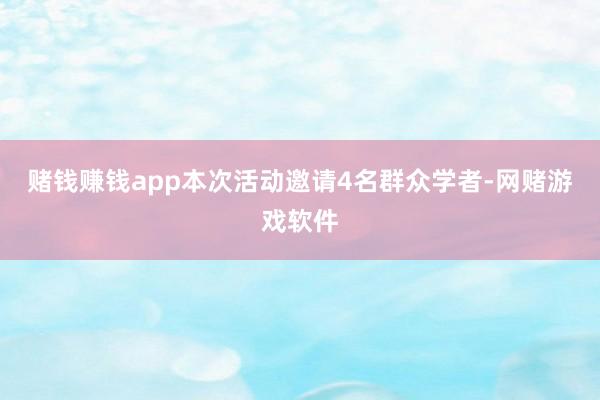 赌钱赚钱app本次活动邀请4名群众学者-网赌游戏软件